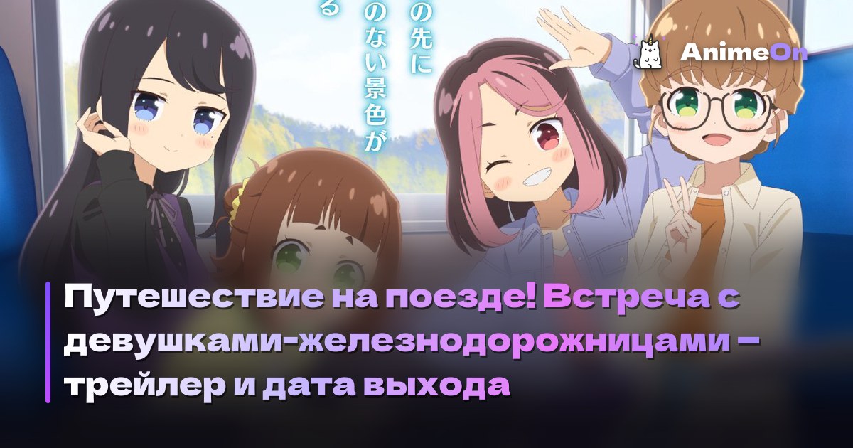 Путешествие на поезде! Встреча с девушками-железнодорожницами — трейлер и дата выхода