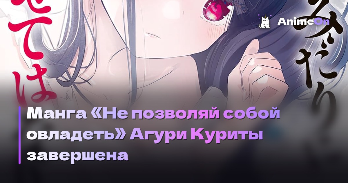 Манга «Не позволяй собой овладеть» Агури Куриты завершена